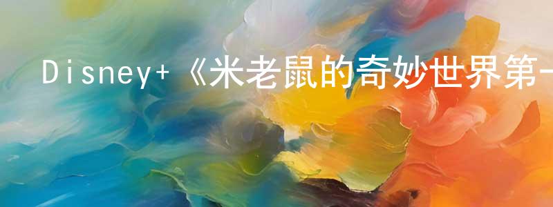 Disney+《米老鼠的奇妙世界第一季》迅雷下載/在線觀看/百度云-動漫/卡通-美劇天堂 陳孝娟的blog